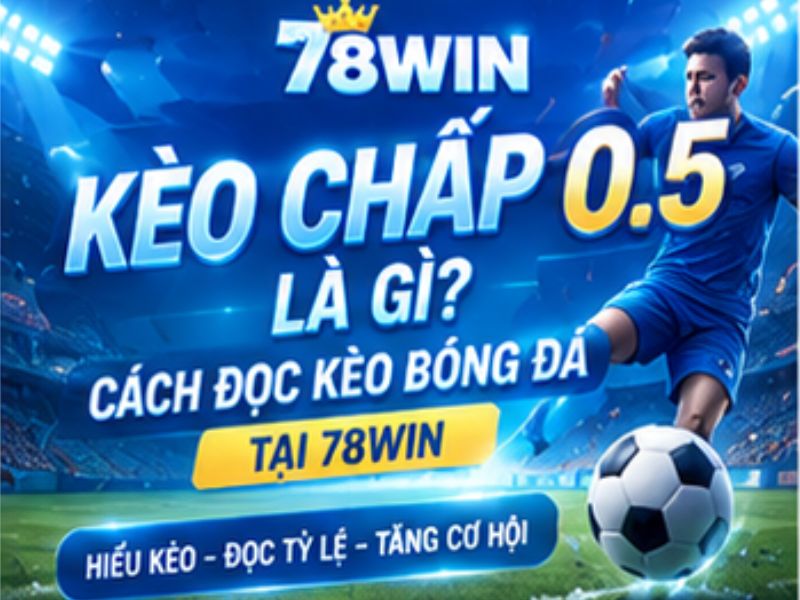 Cách Đọc Kèo Chấp 0.5 Và Phân Tích Bóng Đá Tại 78WIN
